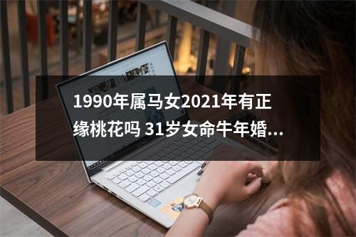 1990年属马女2025年有正缘桃花吗31岁女命牛年婚姻运