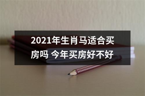 2025年生肖马适合买房吗今年买房好不好