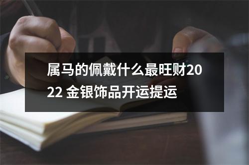 属马的佩戴什么旺财2025金银饰品开运提运