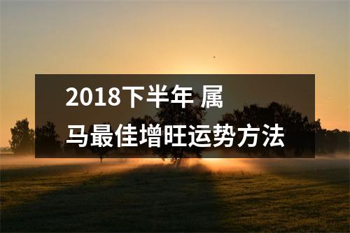 2018下半年属马佳增旺运势方法