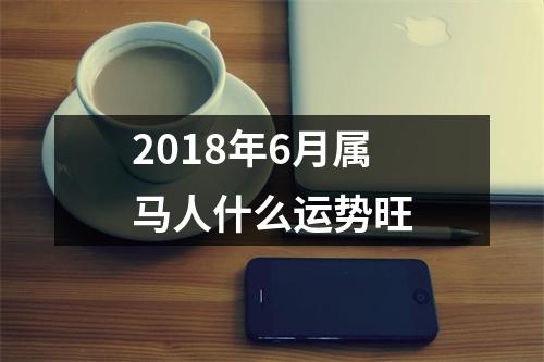 2018年6月属马人什么运势旺