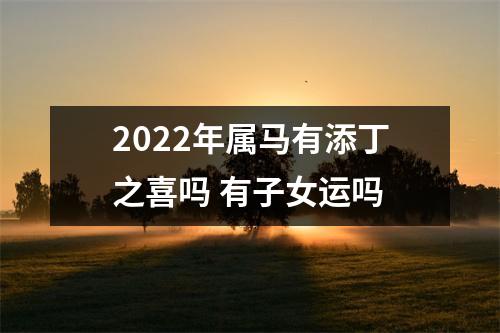 2025年属马有添丁之喜吗有子女运吗