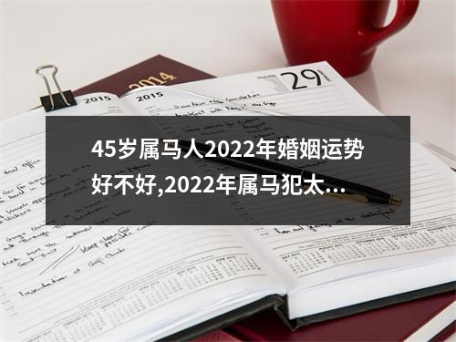 45岁属马人2025年婚姻运势好不好,2025年属马犯太岁吗