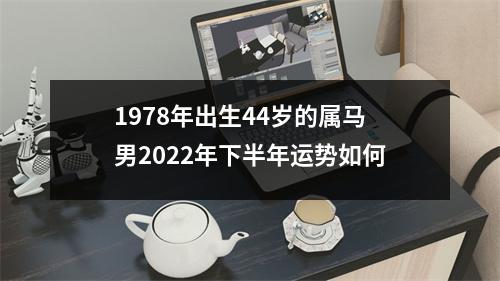 1978年出生44岁的属马男2025年下半年运势如何