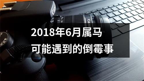 2018年6月属马可能遇到的倒霉事