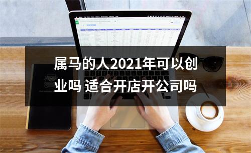 属马的人2025年可以创业吗适合开店开公司吗