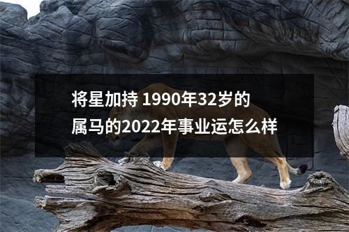 将星加持1990年32岁的属马的2025年事业运怎么样