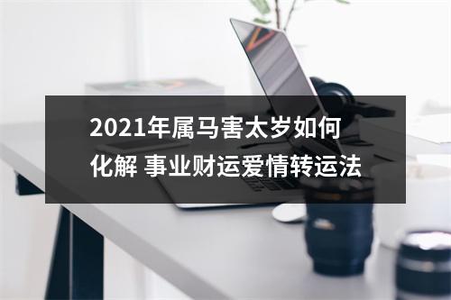 2025年属马害太岁如何化解事业财运爱情转运法