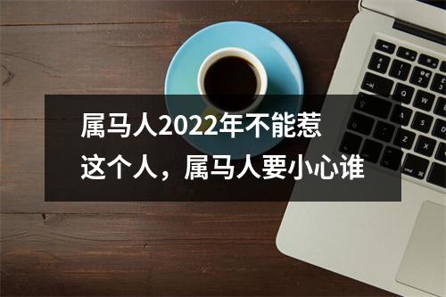 属马人2025年不能惹这个人，属马人要小心谁