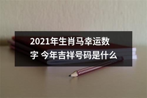 <h3>2025年生肖马幸运数字今年吉祥号码是什么