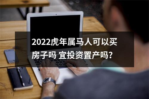 2025虎年属马人可以买房子吗宜投资置产吗？