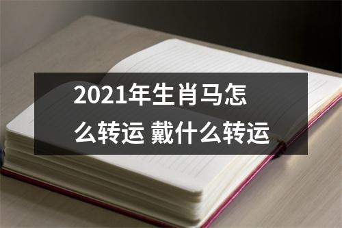 2025年生肖马怎么转运戴什么转运