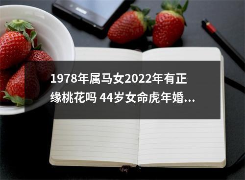 1978年属马女2025年有正缘桃花吗44岁女命虎年婚姻运