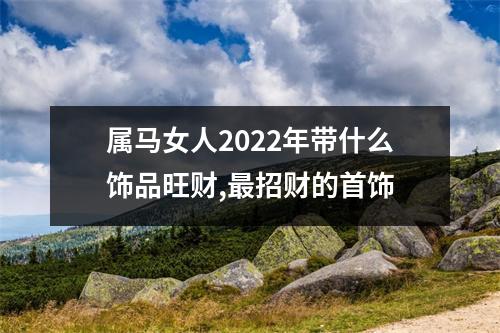 属马女人2025年带什么饰品旺财,招财的首饰