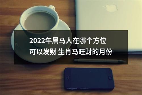 2025年属马人在哪个方位可以发财生肖马旺财的月份