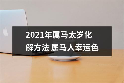 2025年属马太岁化解方法属马人幸运色