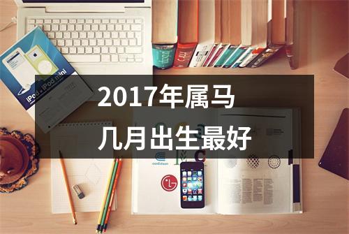 2017年属马几月出生好