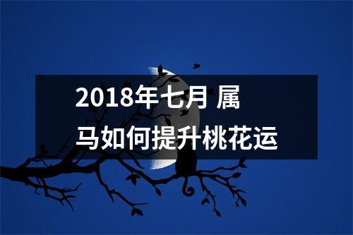 2018年七月属马如何提升桃花运