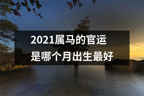 2025属马的官运是哪个月出生好