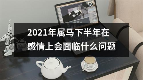 2025年属马下半年在感情上会面临什么问题