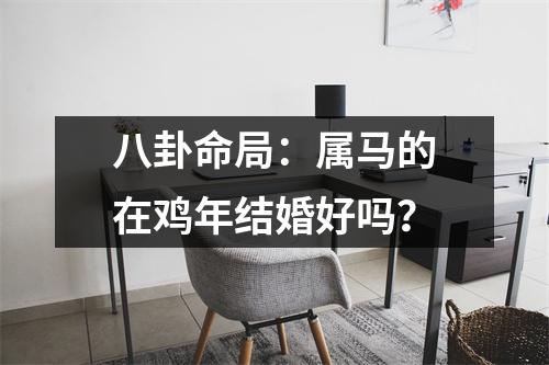 八卦命局：属马的在鸡年结婚好吗？