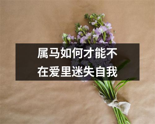 属马如何才能不在爱里迷失自我