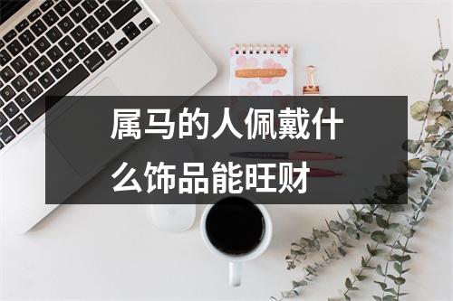 属马的人佩戴什么饰品能旺财