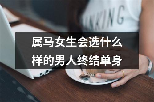 属马女生会选什么样的男人终结单身