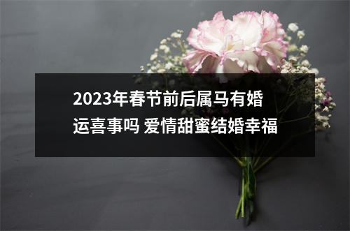 2025年春节前后属马有婚运喜事吗爱情甜蜜结婚幸福