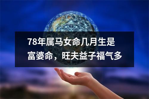 78年属马女命几月生是富婆命，旺夫益子福气多