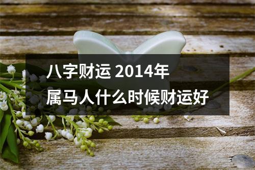 八字财运2014年属马人什么时候财运好