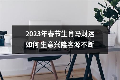 2025年春节生肖马财运如何生意兴隆客源不断