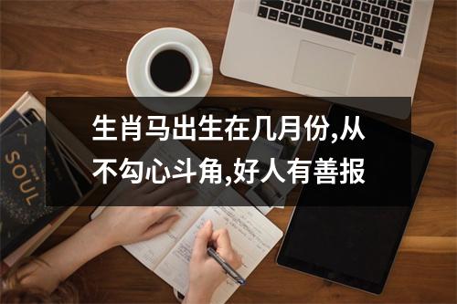 生肖马出生在几月份,从不勾心斗角,好人有善报