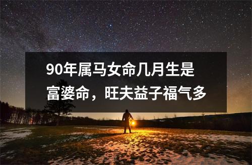 90年属马女命几月生是富婆命，旺夫益子福气多