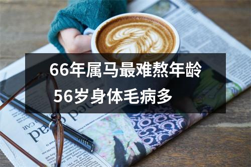 66年属马难熬年龄56岁身体毛病多