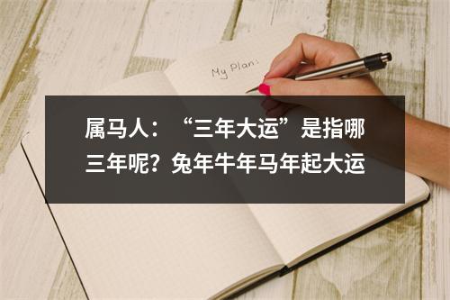 <h3>属马人：“三年大运”是指哪三年呢？兔年牛年马年起大运