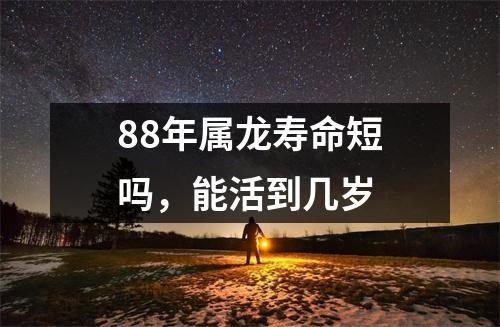 88年属龙寿命短吗，能活到几岁