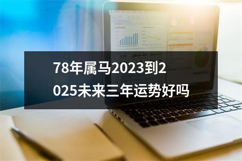 <h3>78年属马2025到2025未来三年运势好吗