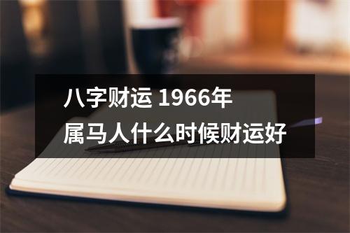 八字财运1966年属马人什么时候财运好