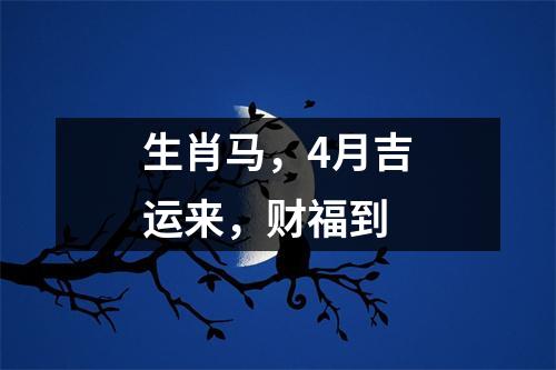 生肖马，4月吉运来，财福到