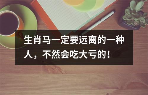 生肖马一定要远离的一种人，不然会吃大亏的！