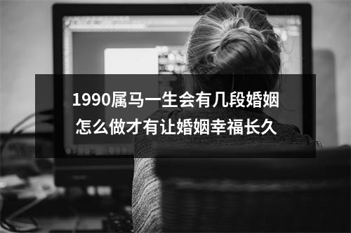 1990属马一生会有几段婚姻怎么做才有让婚姻幸福长久