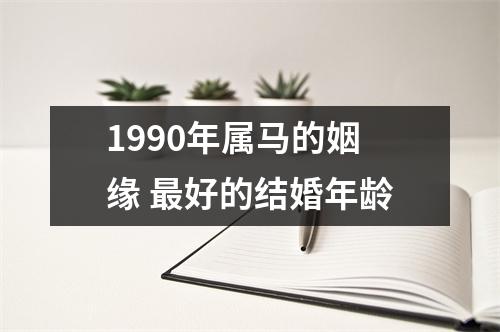 1990年属马的姻缘好的结婚年龄