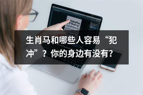 生肖马和哪些人容易“犯冲”？你的身边有没有？