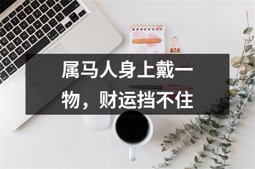 属马人身上戴一物，财运挡不住