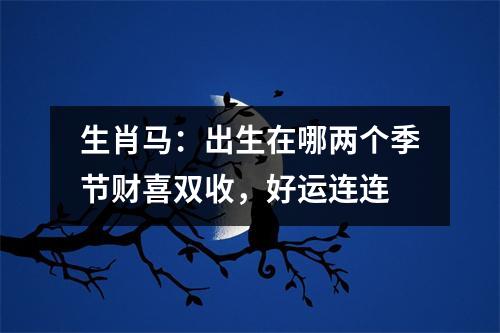 生肖马：出生在哪两个季节财喜双收，好运连连