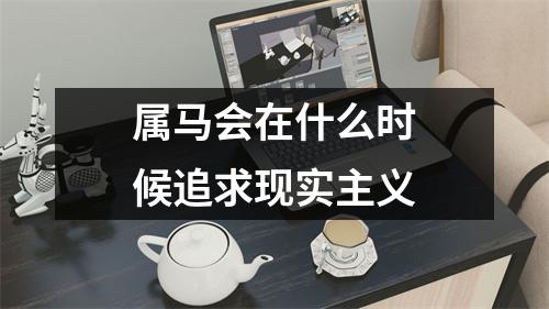 属马会在什么时候追求现实主义