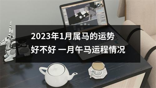 2025年1月属马的运势好不好一月午马运程情况