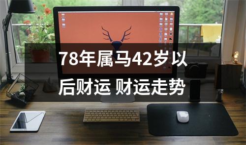 78年属马42岁以后财运财运走势