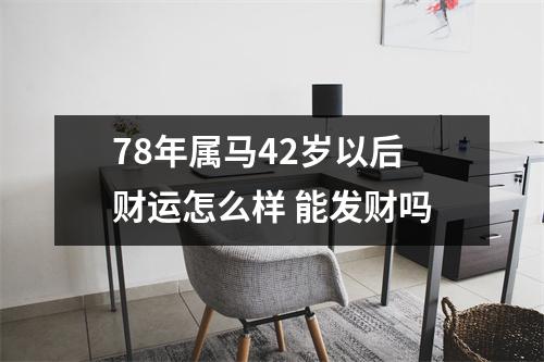 78年属马42岁以后财运怎么样能发财吗